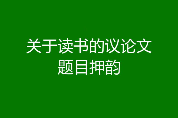 关于读书的议论文题目押韵
