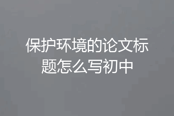 保护环境的论文标题怎么写初中