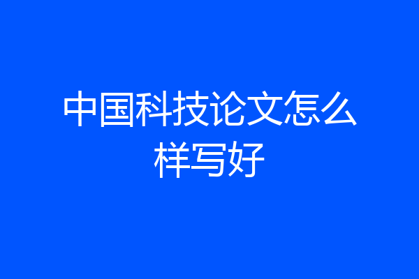 中国科技论文怎么样写好