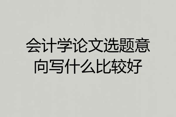 会计学论文选题意向写什么比较好