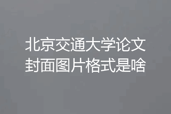 北京交通大学论文封面图片格式是啥