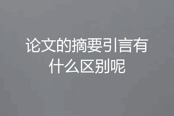 论文的摘要引言有什么区别呢