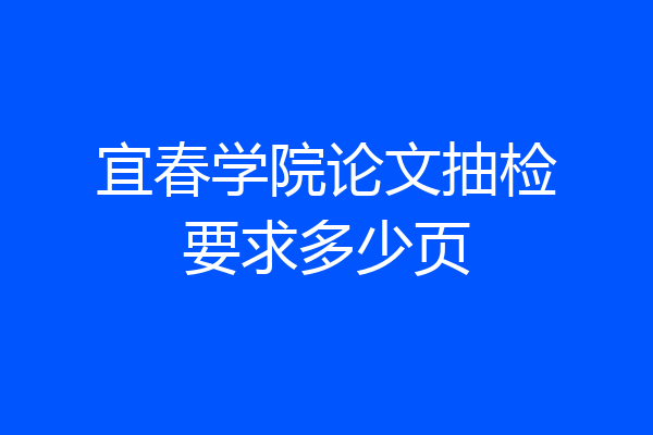 宜春学院论文抽检要求多少页