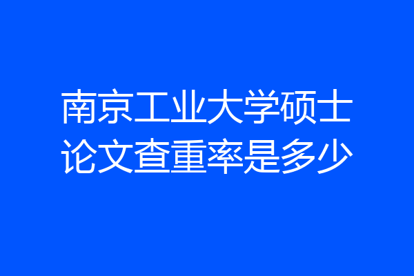 南京工业大学硕士论文查重率是多少