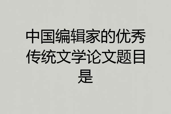 中国编辑家的优秀传统文学论文题目是