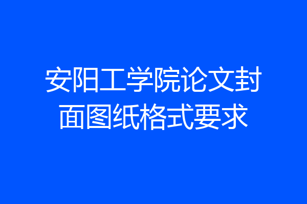 安阳工学院论文封面图纸格式要求