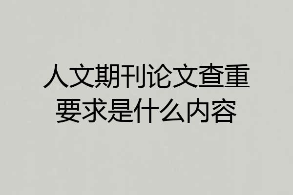 人文期刊论文查重要求是什么内容