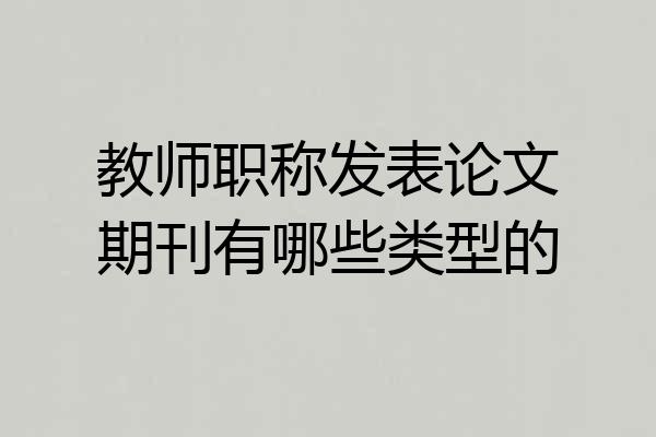 教师职称发表论文期刊有哪些类型的
