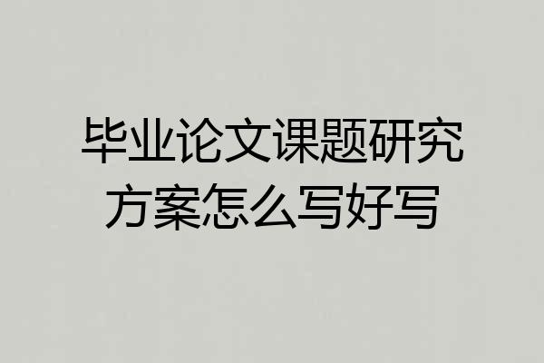 毕业论文课题研究方案怎么写好写
