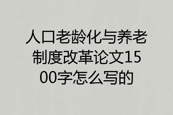 人口老龄化与养老制度改革论文1500字怎么写的