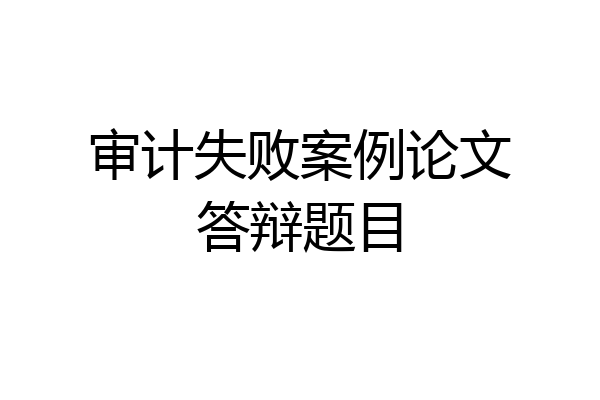 审计失败案例论文答辩题目