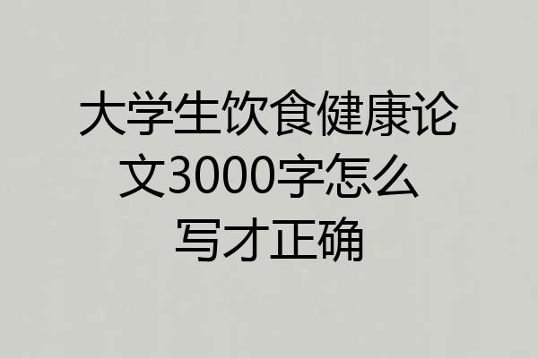 大学生饮食健康论文3000字怎么写才正确