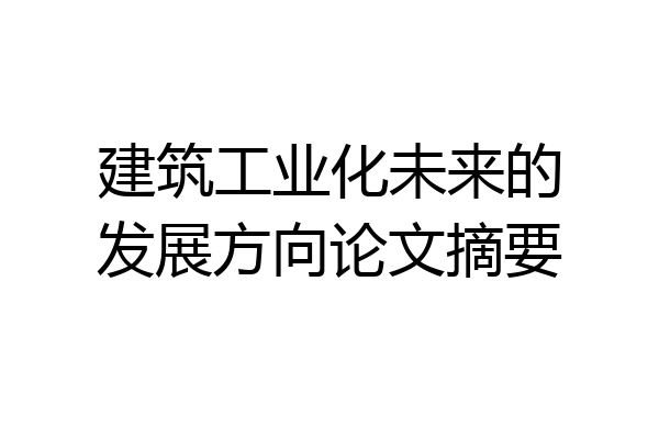 建筑工业化未来的发展方向论文摘要