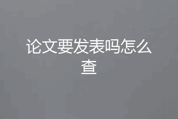 论文要发表吗怎么查