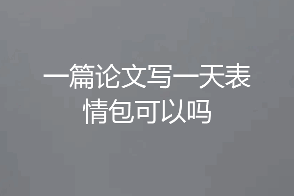 一篇论文写一天表情包可以吗