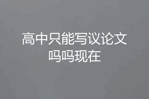 高中只能写议论文吗吗现在