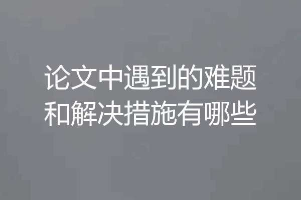 论文中遇到的难题和解决措施有哪些