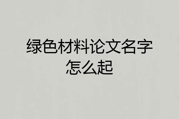 绿色材料论文名字怎么起