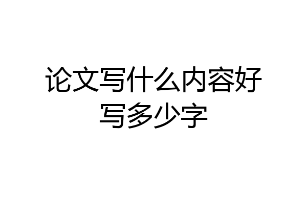 论文写什么内容好写多少字
