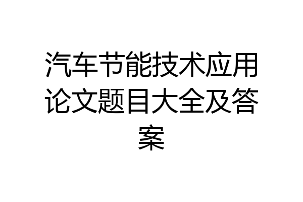 汽车节能技术应用论文题目大全及答案