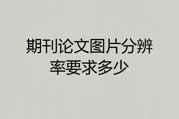 期刊论文图片分辨率要求多少