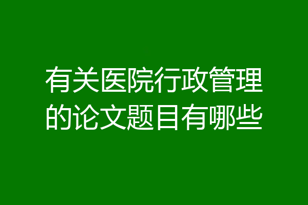 有关医院行政管理的论文题目有哪些