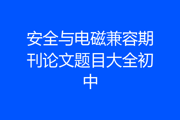 安全与电磁兼容期刊论文题目大全初中