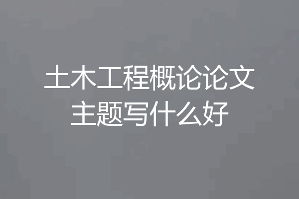 土木工程概论论文主题写什么好
