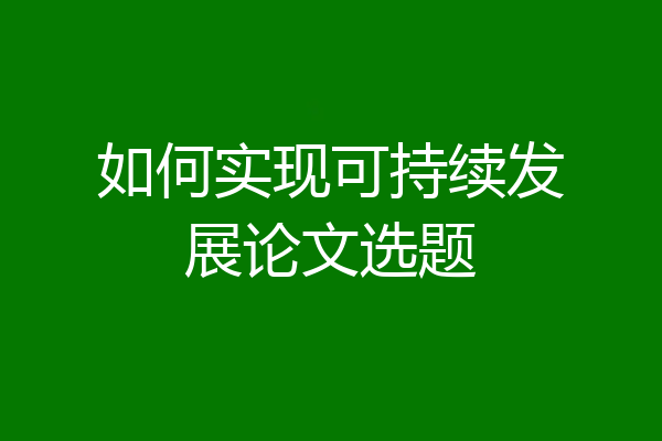 如何实现可持续发展论文选题