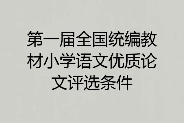 第一届全国统编教材小学语文优质论文评选条件