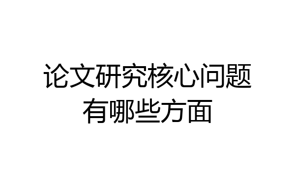 论文研究核心问题有哪些方面