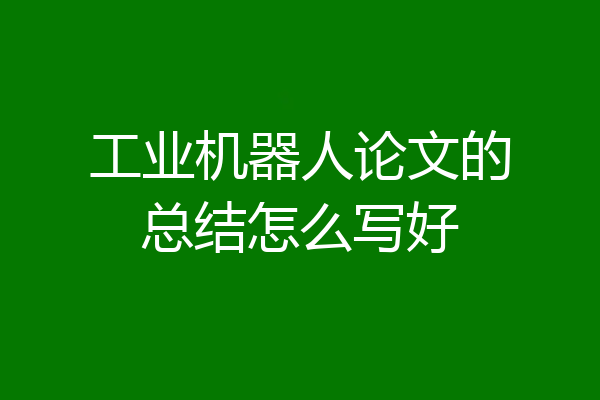 工业机器人论文的总结怎么写好