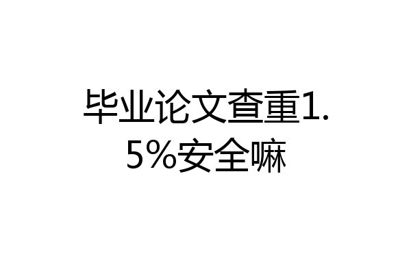 毕业论文查重1.5%安全嘛