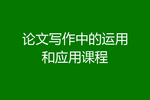 论文写作中的运用和应用课程
