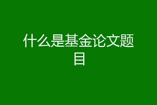 什么是基金论文题目