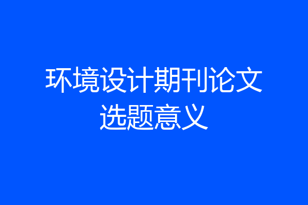 环境设计期刊论文选题意义