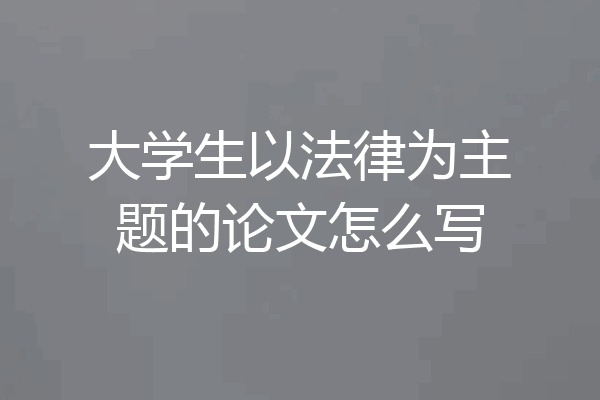 大学生以法律为主题的论文怎么写