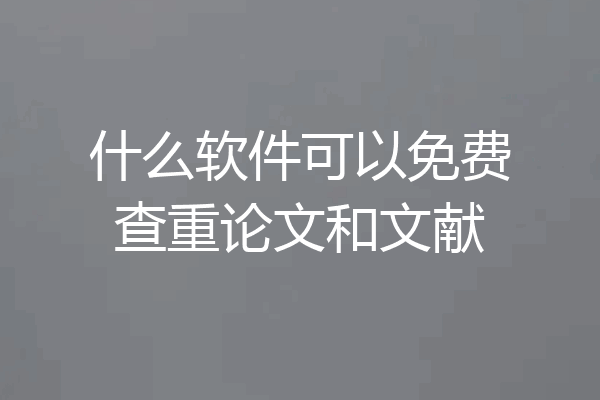 什么软件可以免费查重论文和文献