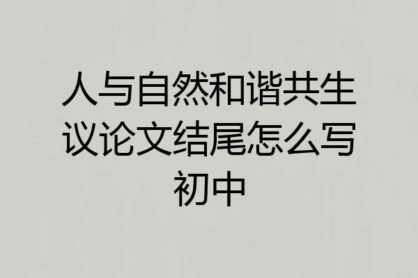 人与自然和谐共生议论文结尾怎么写初中
