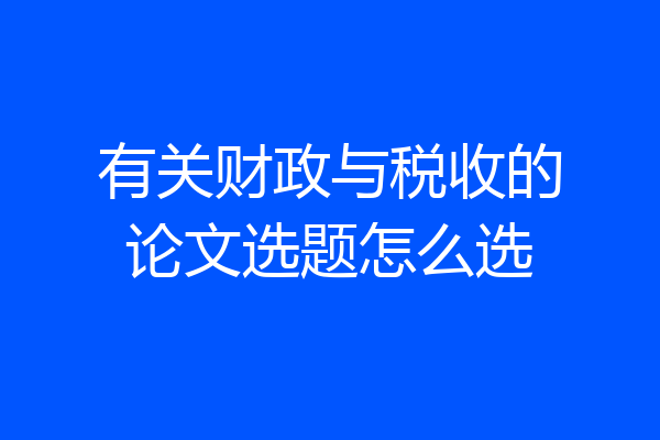 有关财政与税收的论文选题怎么选