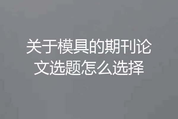 关于模具的期刊论文选题怎么选择
