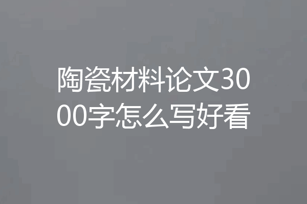 陶瓷材料论文3000字怎么写好看