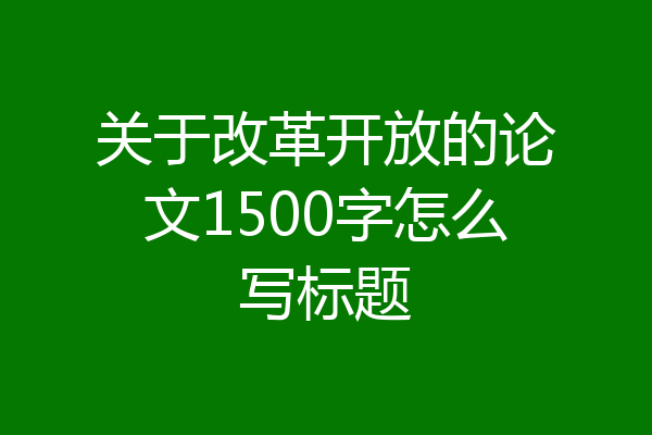关于改革开放的论文1500字怎么写标题