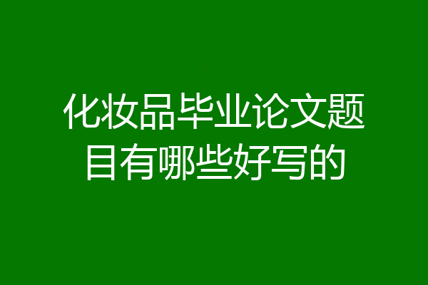 化妆品毕业论文题目有哪些好写的