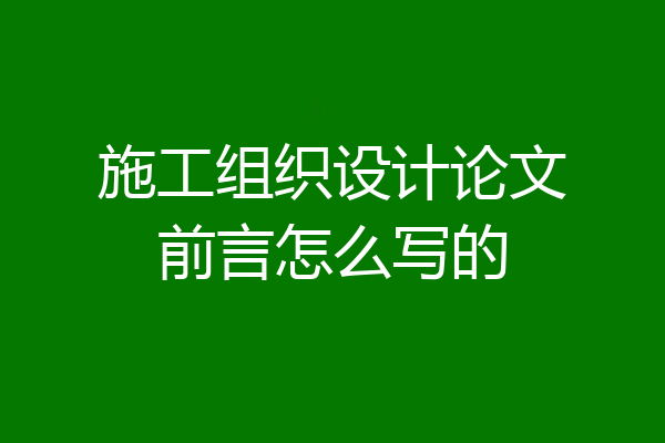 施工组织设计论文前言怎么写的