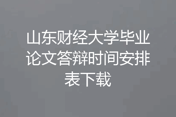 山东财经大学毕业论文答辩时间安排表下载