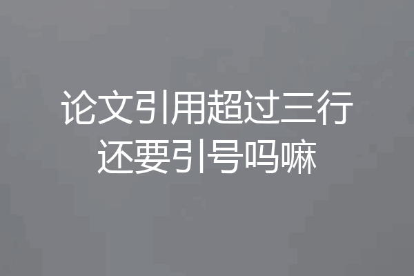 论文引用超过三行还要引号吗嘛