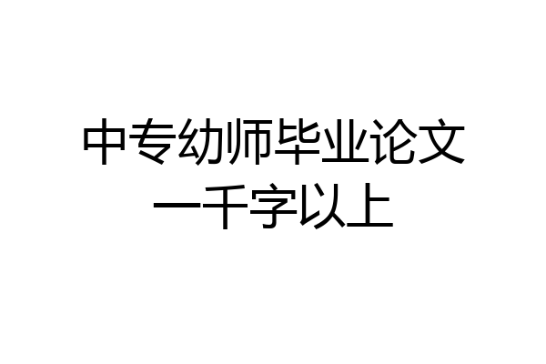 中专幼师毕业论文一千字以上
