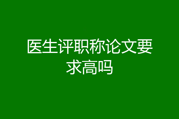 医生评职称论文要求高吗