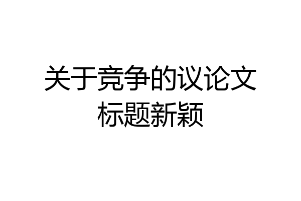 关于竞争的议论文标题新颖